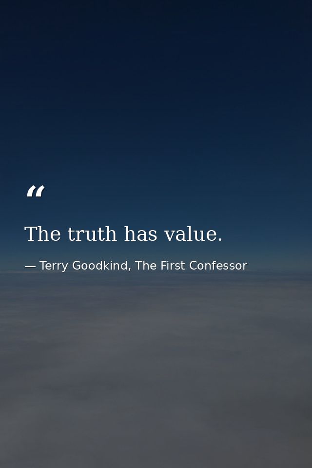 The truth has value. — Terry Goodkind, The First Confessor