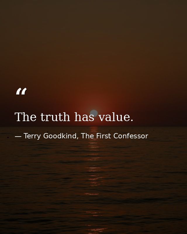 The truth has value. — Terry Goodkind, The First Confessor