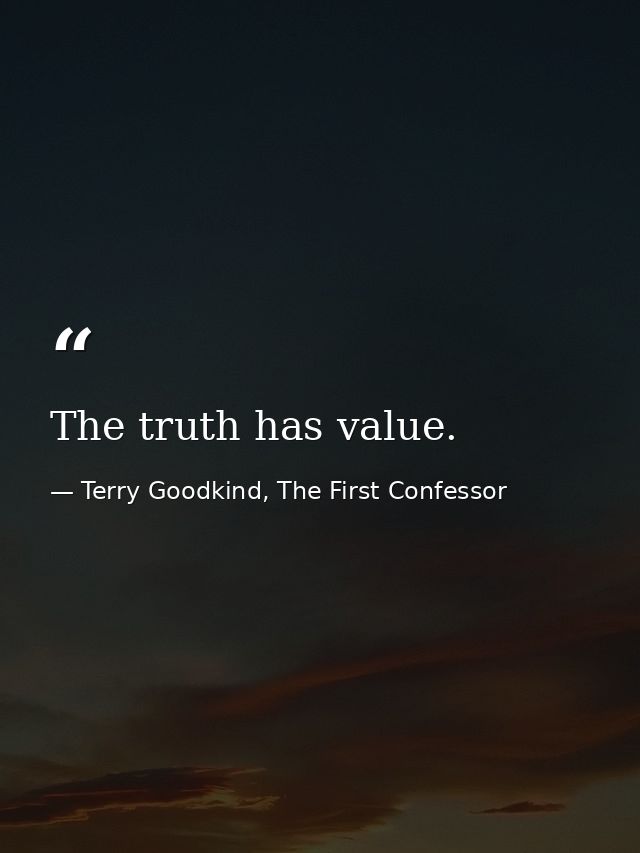 The truth has value. — Terry Goodkind, The First Confessor