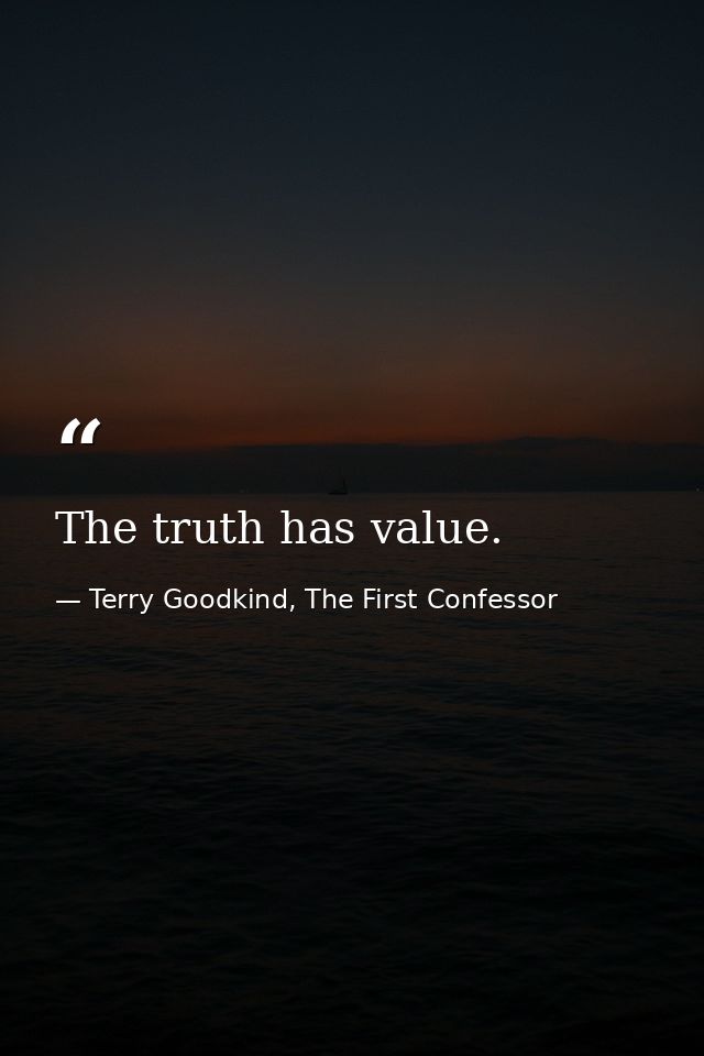 The truth has value. — Terry Goodkind, The First Confessor