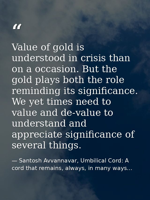 Value of gold is understood in crisis than on a occasion. But the gold plays both the role reminding its significance. W — Santosh Avvannavar, Umbilical Cord: A cord that remains, always, in many ways...