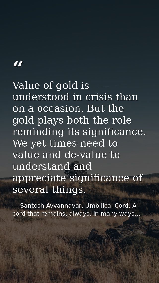 Value of gold is understood in crisis than on a occasion. But the gold plays both the role reminding its significance. W — Santosh Avvannavar, Umbilical Cord: A cord that remains, always, in many ways...