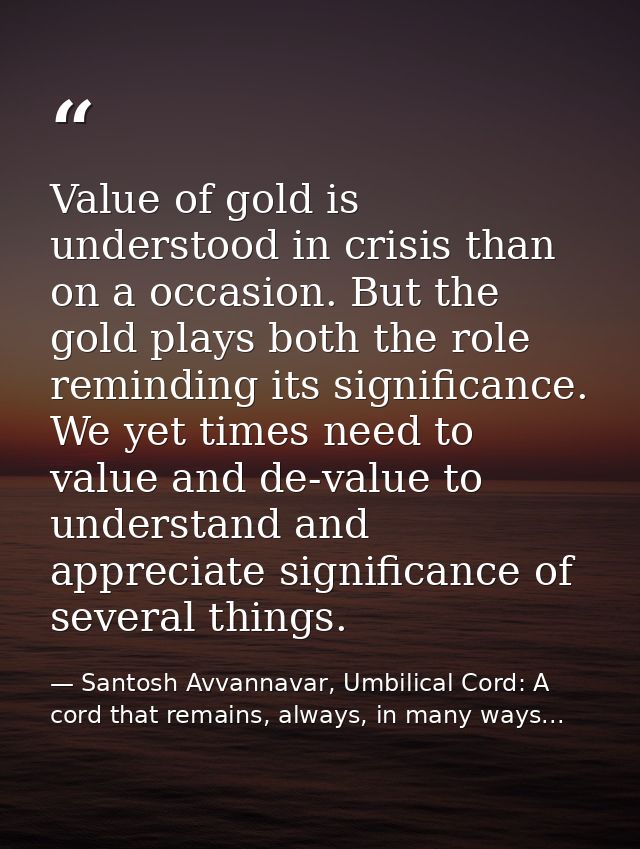 Value of gold is understood in crisis than on a occasion. But the gold plays both the role reminding its significance. W — Santosh Avvannavar, Umbilical Cord: A cord that remains, always, in many ways...