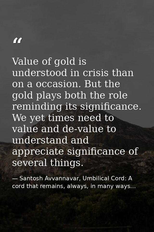 Value of gold is understood in crisis than on a occasion. But the gold plays both the role reminding its significance. W — Santosh Avvannavar, Umbilical Cord: A cord that remains, always, in many ways...