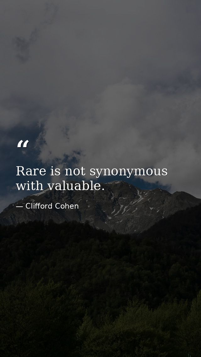 Rare is not synonymous with valuable. — Clifford Cohen