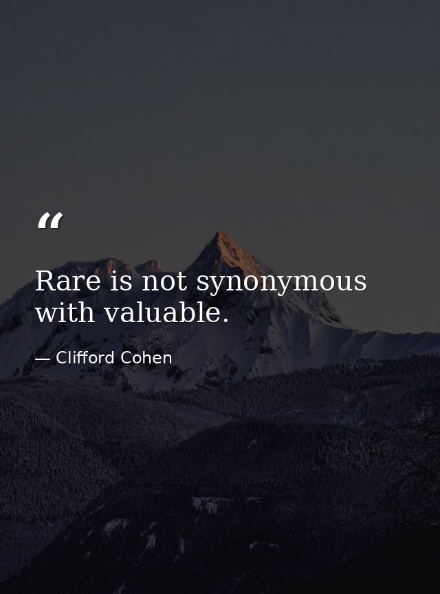 Rare is not synonymous with valuable. — Clifford Cohen