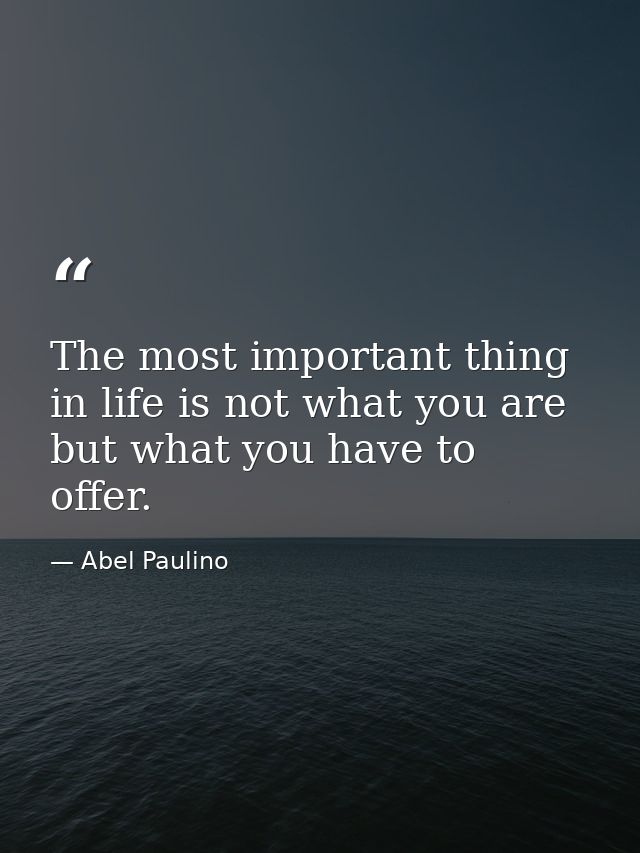 The most important thing in life is not what you are but what you have to offer. — Abel Paulino