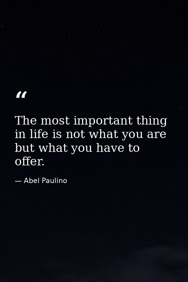 The most important thing in life is not what you are but what you have to offer. — Abel Paulino