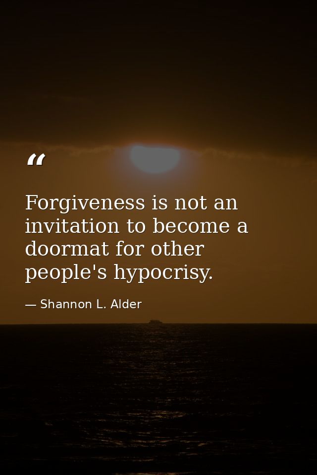 Forgiveness is not an invitation to become a doormat for other people's hypocrisy. — Shannon L. Alder