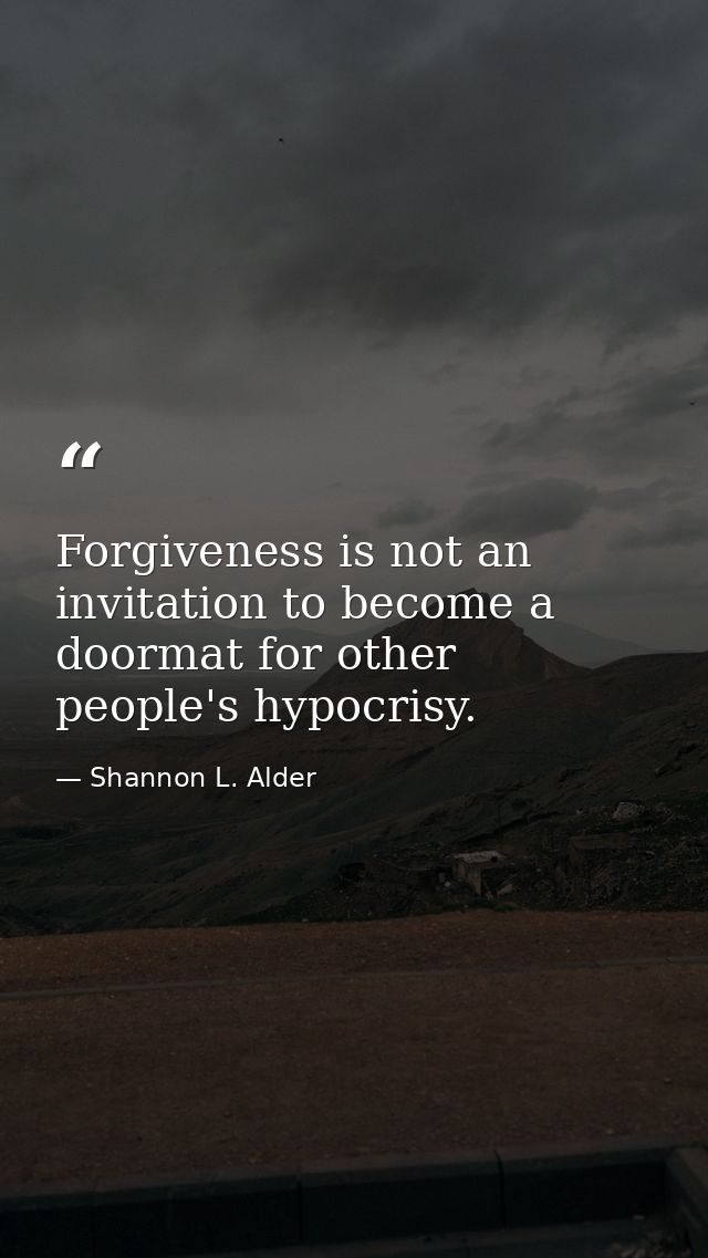 Forgiveness is not an invitation to become a doormat for other people's hypocrisy. — Shannon L. Alder
