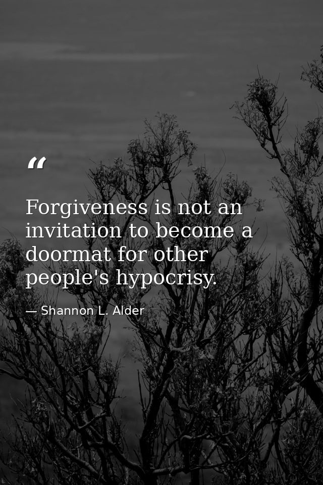 Forgiveness is not an invitation to become a doormat for other people's hypocrisy. — Shannon L. Alder