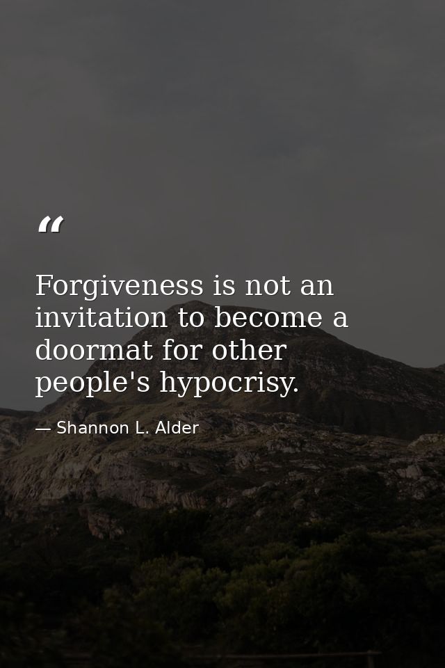Forgiveness is not an invitation to become a doormat for other people's hypocrisy. — Shannon L. Alder