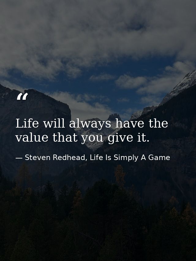 Life will always have the value that you give it. — Steven Redhead, Life Is Simply A Game