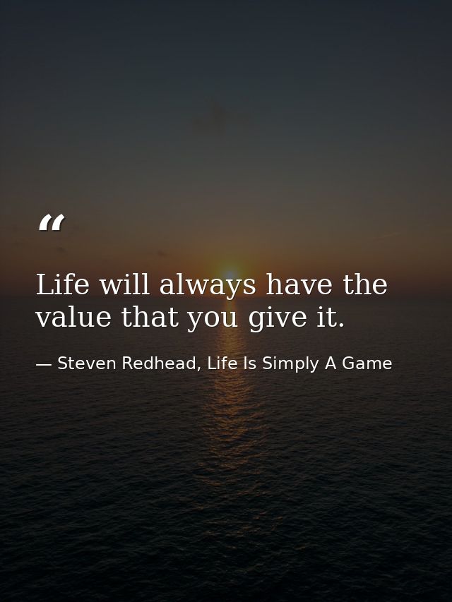 Life will always have the value that you give it. — Steven Redhead, Life Is Simply A Game