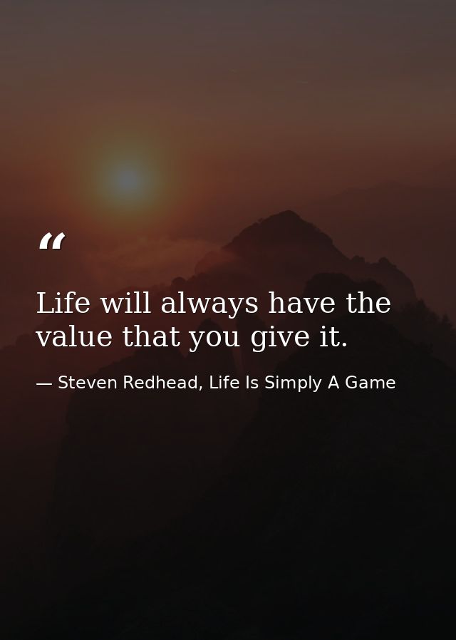 Life will always have the value that you give it. — Steven Redhead, Life Is Simply A Game