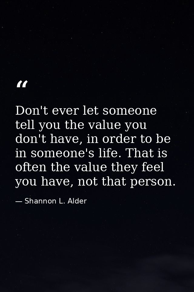 Don't ever let someone tell you the value you don't have, in order to be in someone's life. That is often the value they — Shannon L. Alder