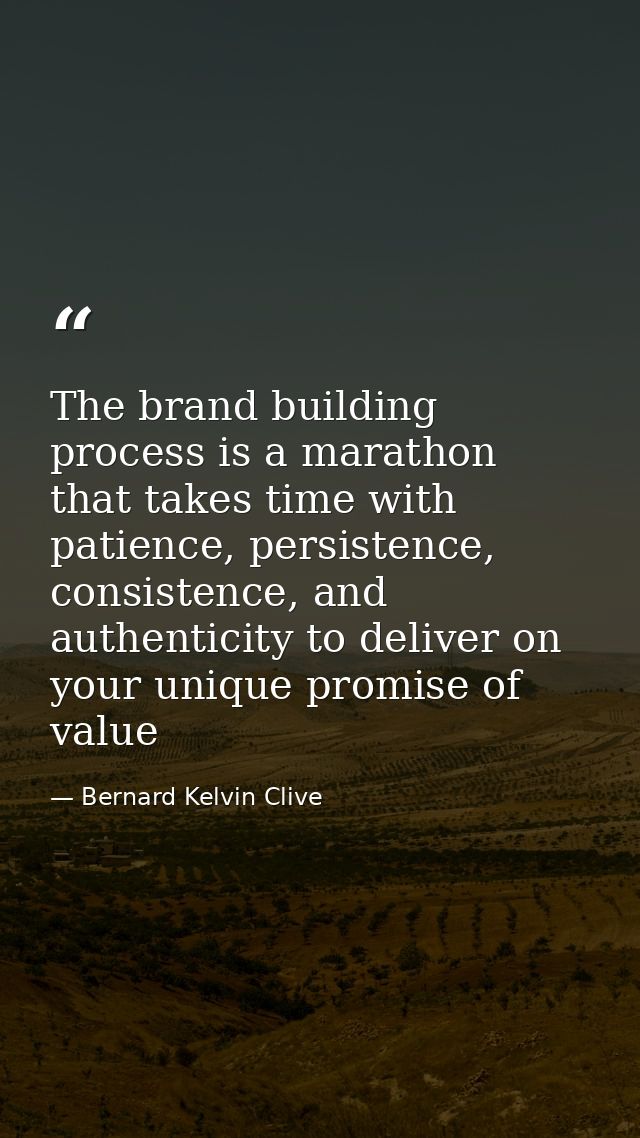 The brand building process is a marathon that takes time with patience, persistence, consistence, and authenticity to de — Bernard Kelvin Clive