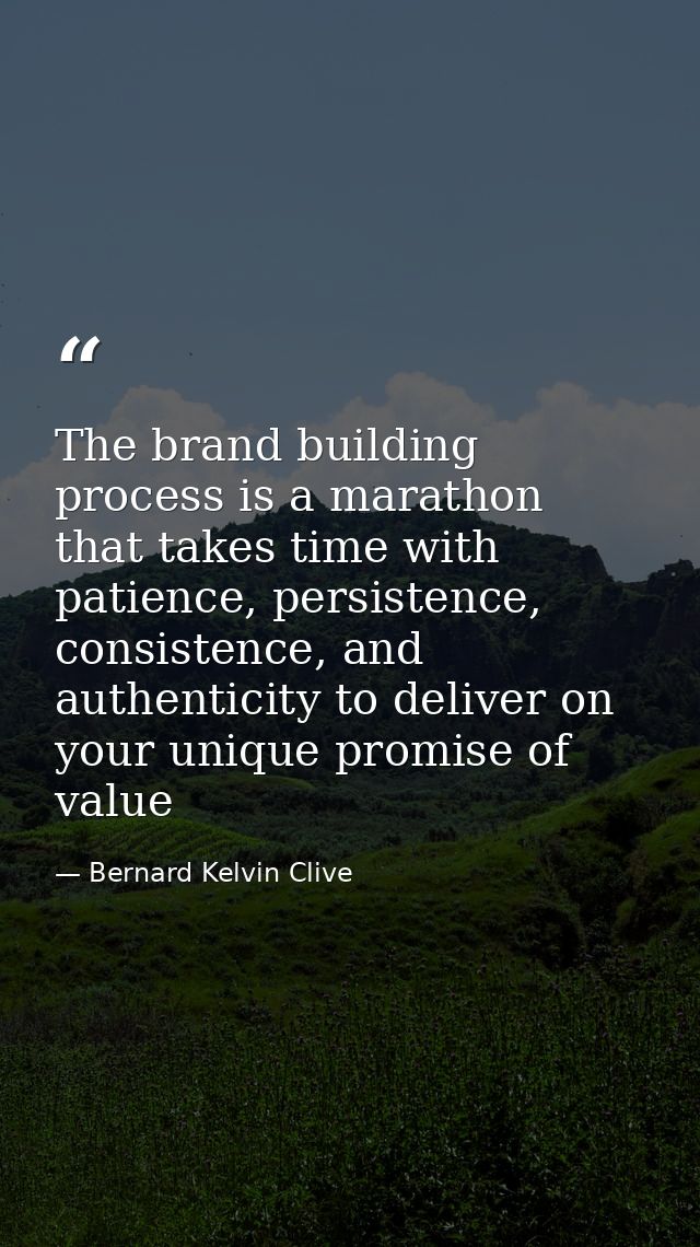 The brand building process is a marathon that takes time with patience, persistence, consistence, and authenticity to de — Bernard Kelvin Clive