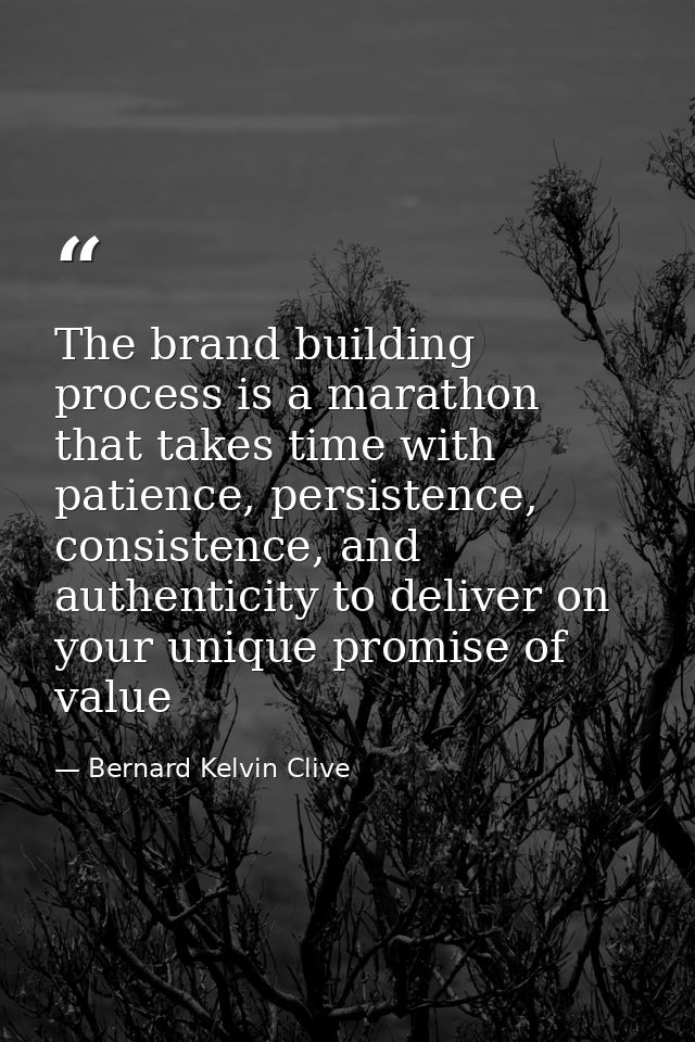 The brand building process is a marathon that takes time with patience, persistence, consistence, and authenticity to de — Bernard Kelvin Clive