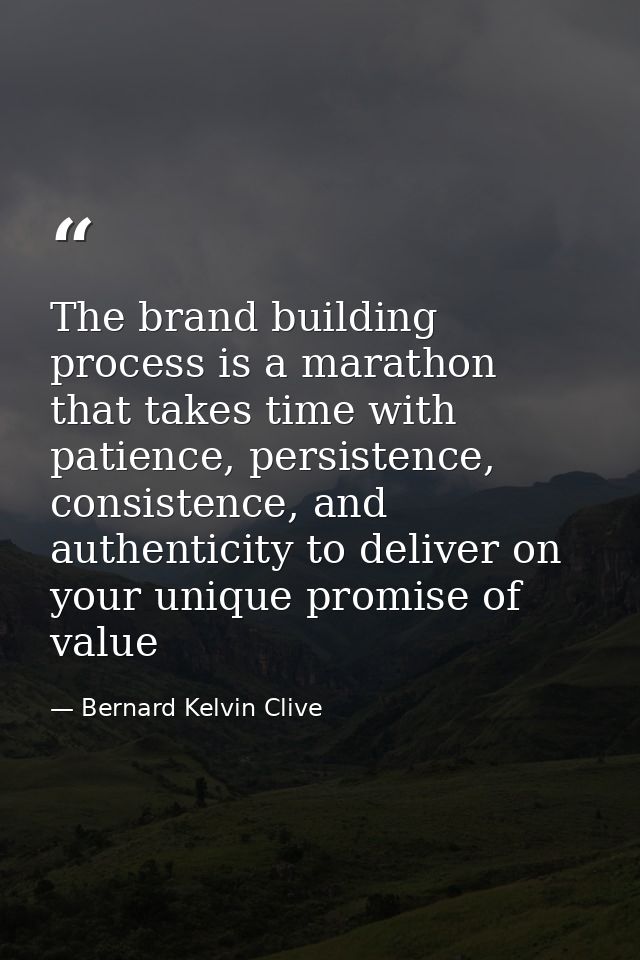 The brand building process is a marathon that takes time with patience, persistence, consistence, and authenticity to de — Bernard Kelvin Clive