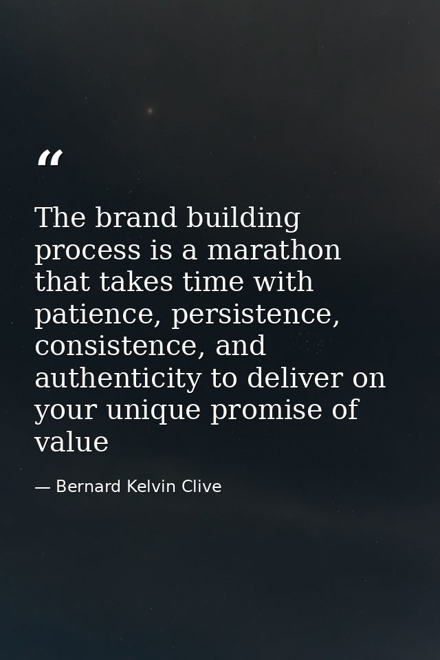 The brand building process is a marathon that takes time with patience, persistence, consistence, and authenticity to de — Bernard Kelvin Clive