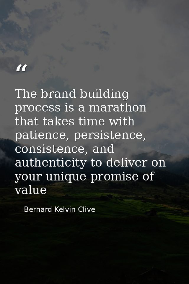 The brand building process is a marathon that takes time with patience, persistence, consistence, and authenticity to de — Bernard Kelvin Clive