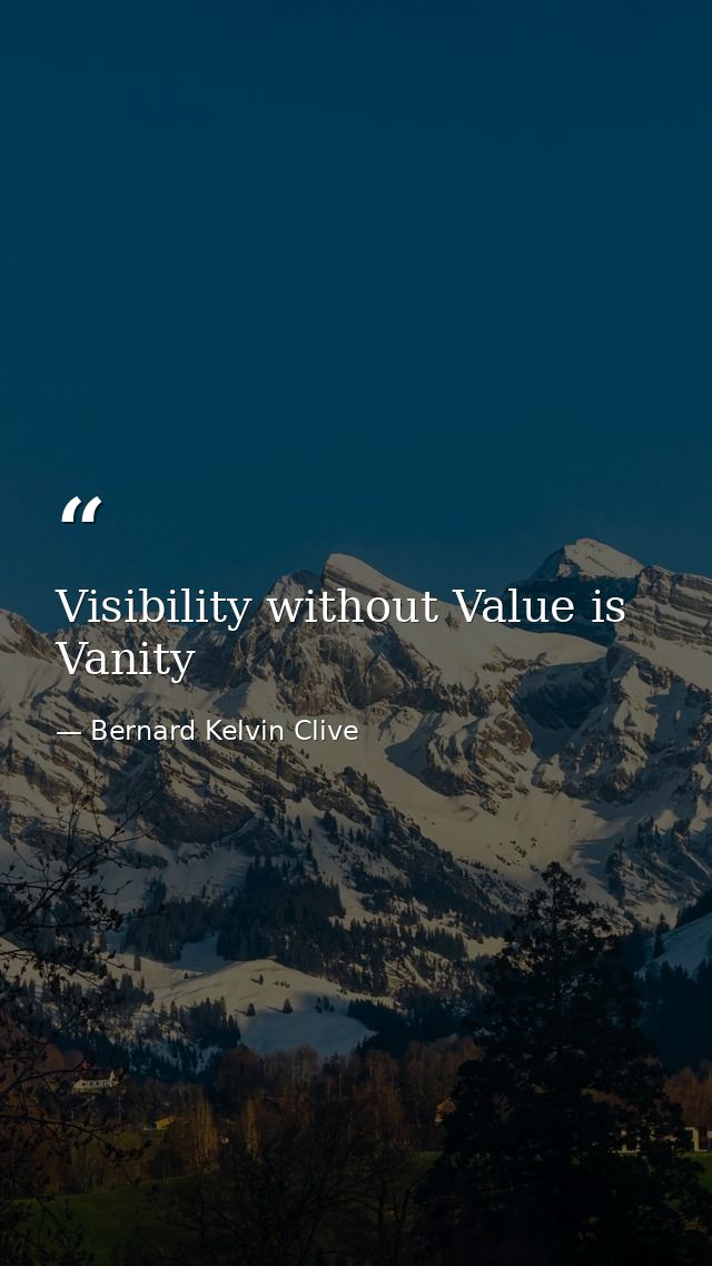Visibility without Value is Vanity — Bernard Kelvin Clive