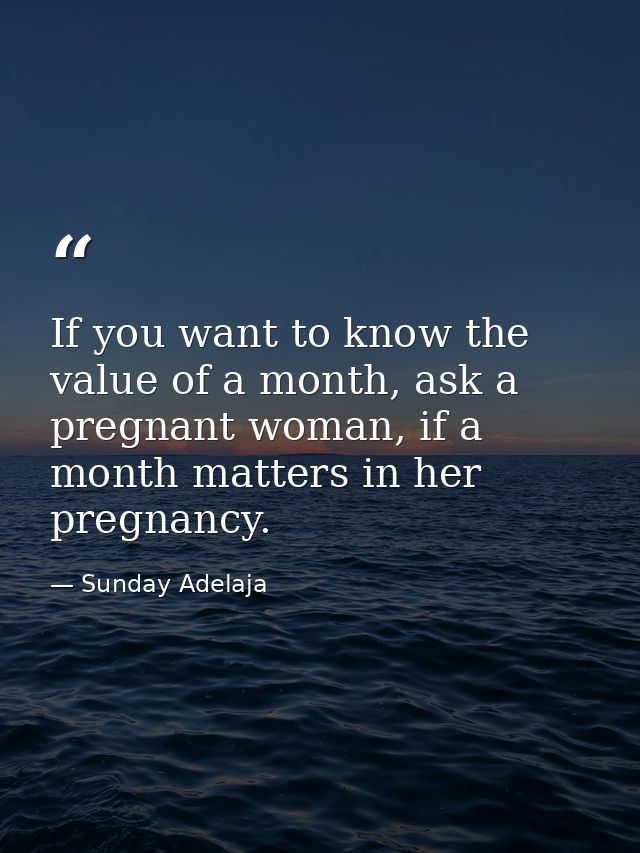 If you want to know the value of a month, ask a pregnant woman, if a month matters in her pregnancy. — Sunday Adelaja