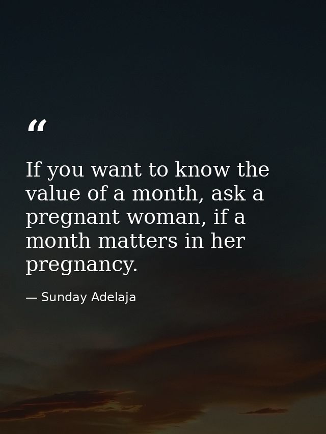 If you want to know the value of a month, ask a pregnant woman, if a month matters in her pregnancy. — Sunday Adelaja