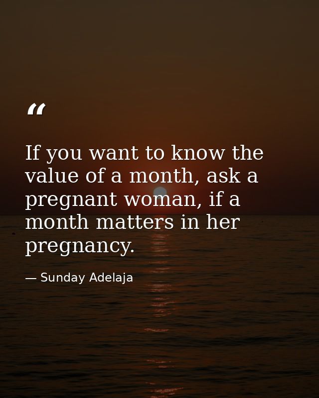 If you want to know the value of a month, ask a pregnant woman, if a month matters in her pregnancy. — Sunday Adelaja