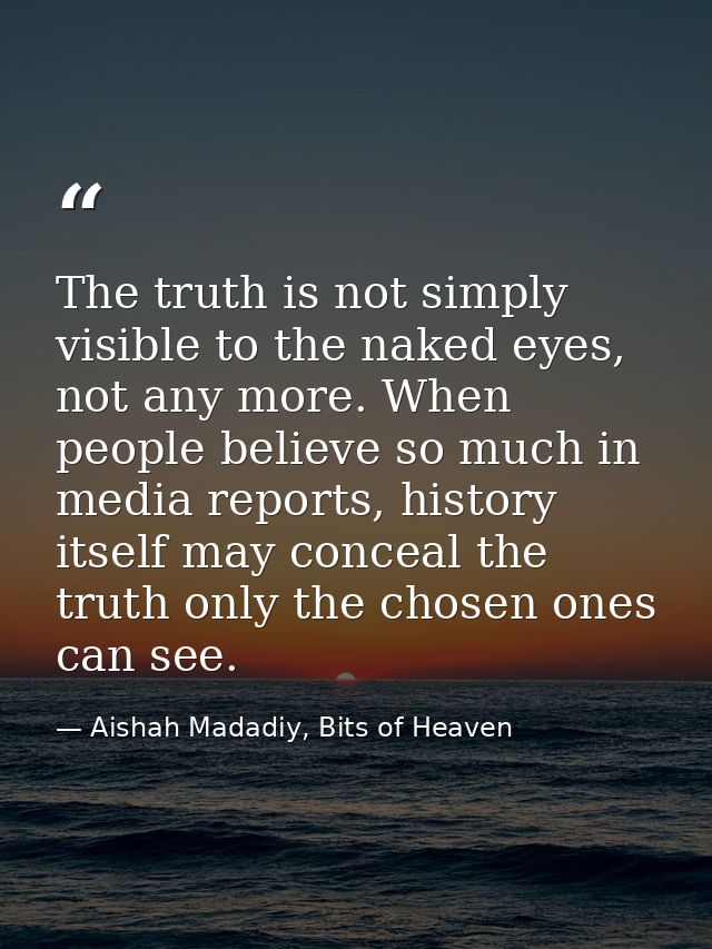 The truth is not simply visible to the naked eyes, not any more. When people believe so much in media reports, history i — Aishah Madadiy, Bits of Heaven