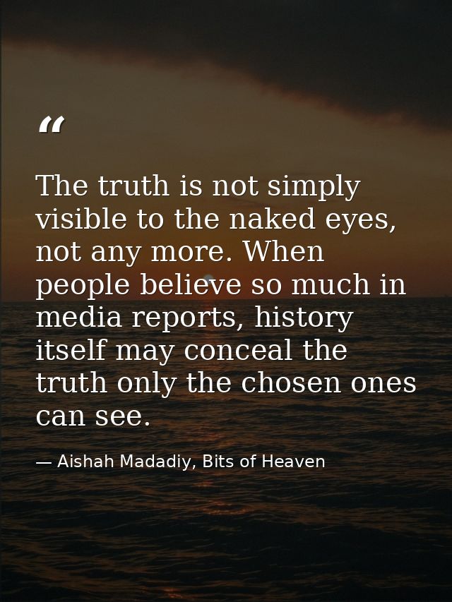 The truth is not simply visible to the naked eyes, not any more. When people believe so much in media reports, history i — Aishah Madadiy, Bits of Heaven