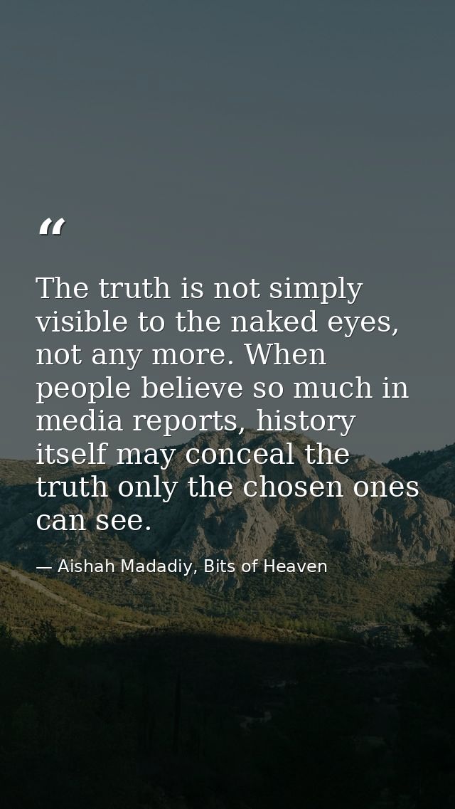 The truth is not simply visible to the naked eyes, not any more. When people believe so much in media reports, history i — Aishah Madadiy, Bits of Heaven
