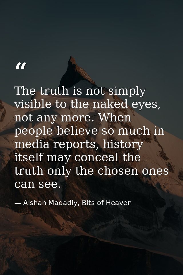 The truth is not simply visible to the naked eyes, not any more. When people believe so much in media reports, history i — Aishah Madadiy, Bits of Heaven