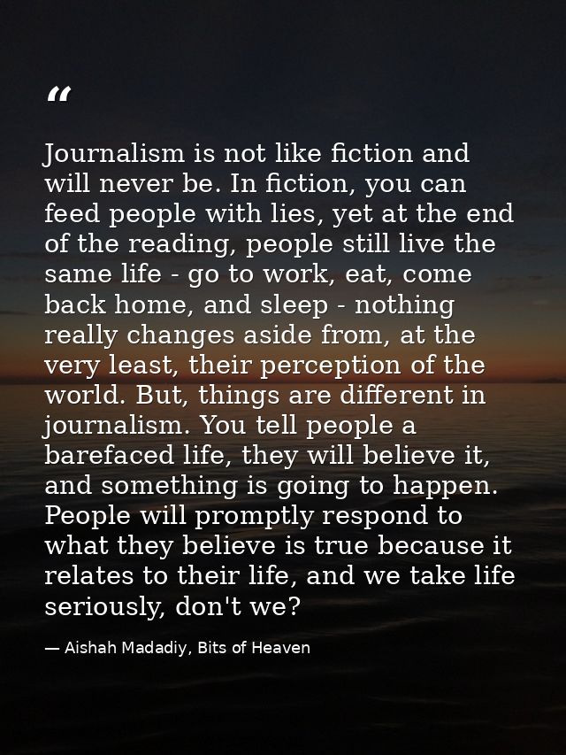 Journalism is not like fiction and will never be. In fiction, you can feed people with lies, yet at the end of the readi — Aishah Madadiy, Bits of Heaven