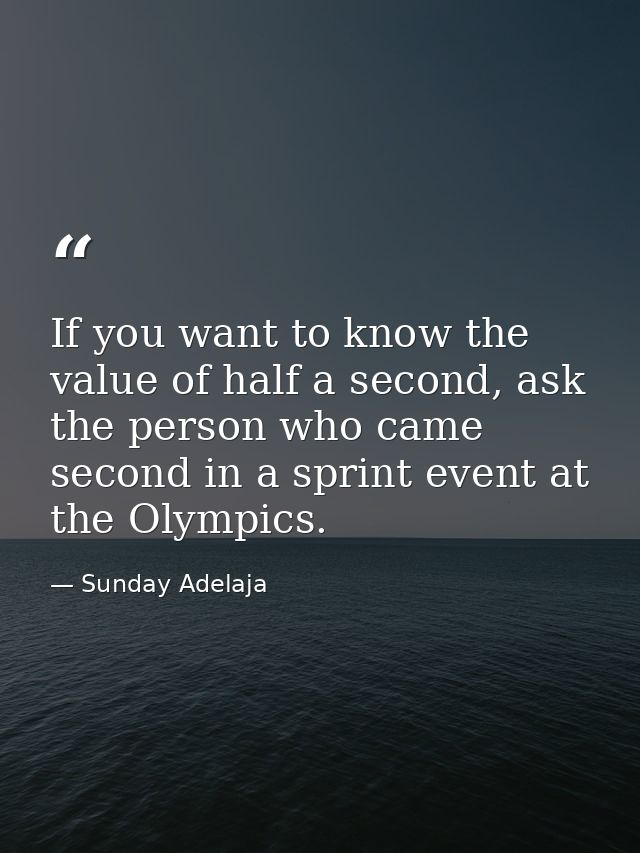 If you want to know the value of half a second, ask the person who came second in a sprint event at the Olympics. — Sunday Adelaja