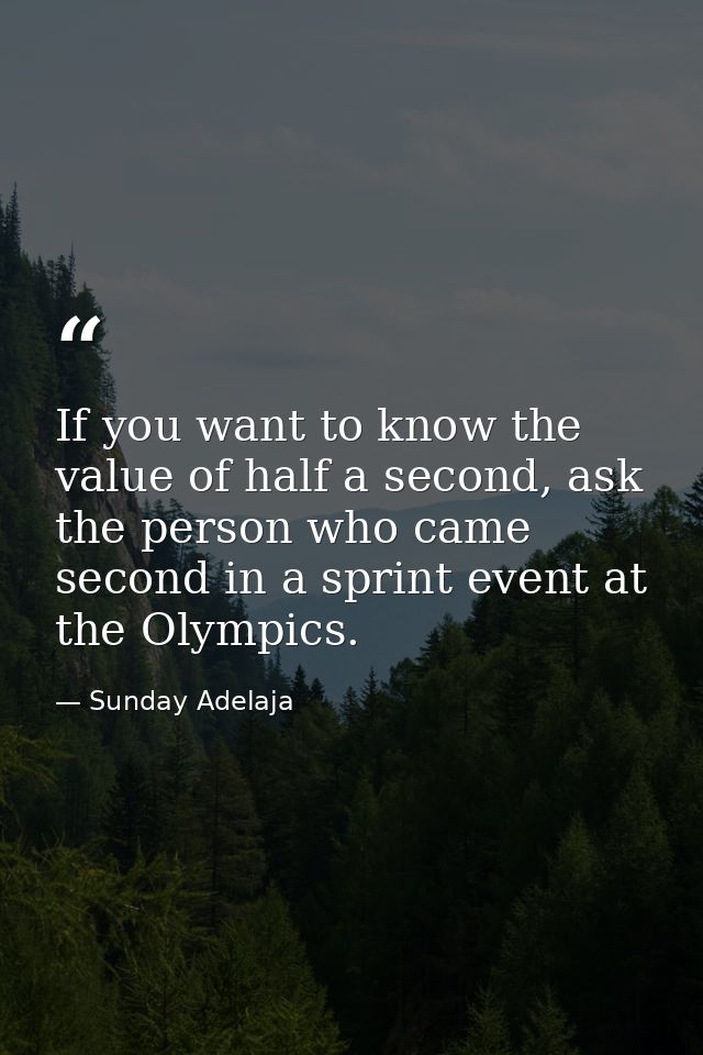 If you want to know the value of half a second, ask the person who came second in a sprint event at the Olympics. — Sunday Adelaja