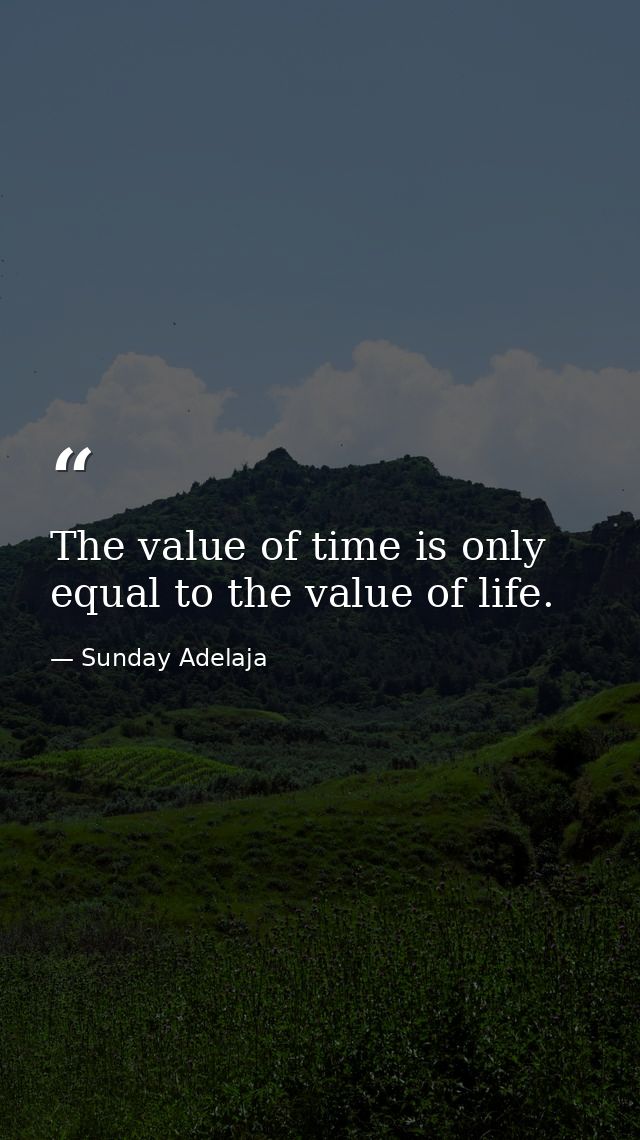 The value of time is only equal to the value of life. — Sunday Adelaja