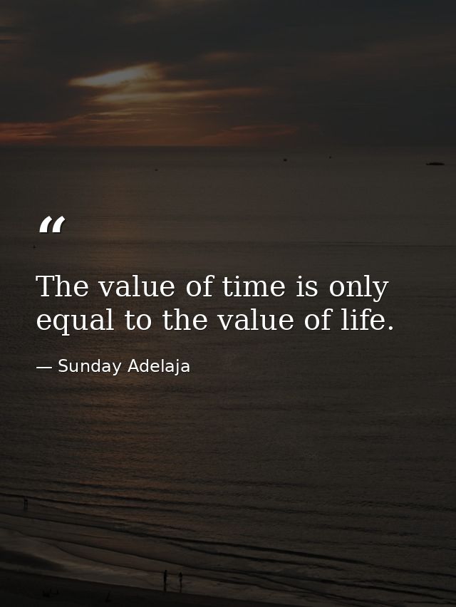 The value of time is only equal to the value of life. — Sunday Adelaja
