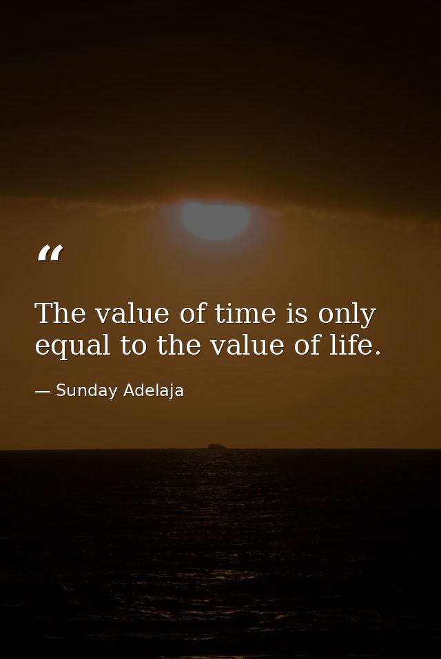 The value of time is only equal to the value of life. — Sunday Adelaja