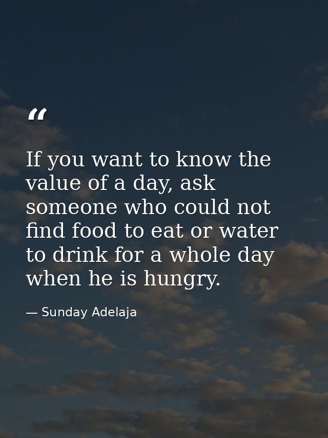 If you want to know the value of a day, ask someone who could not find food to eat or water to drink for a whole day whe — Sunday Adelaja