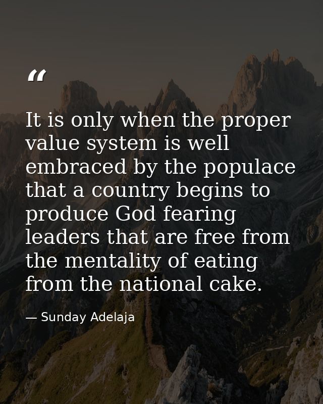 It is only when the proper value system is well embraced by the populace that a country begins to produce God fearing le — Sunday Adelaja