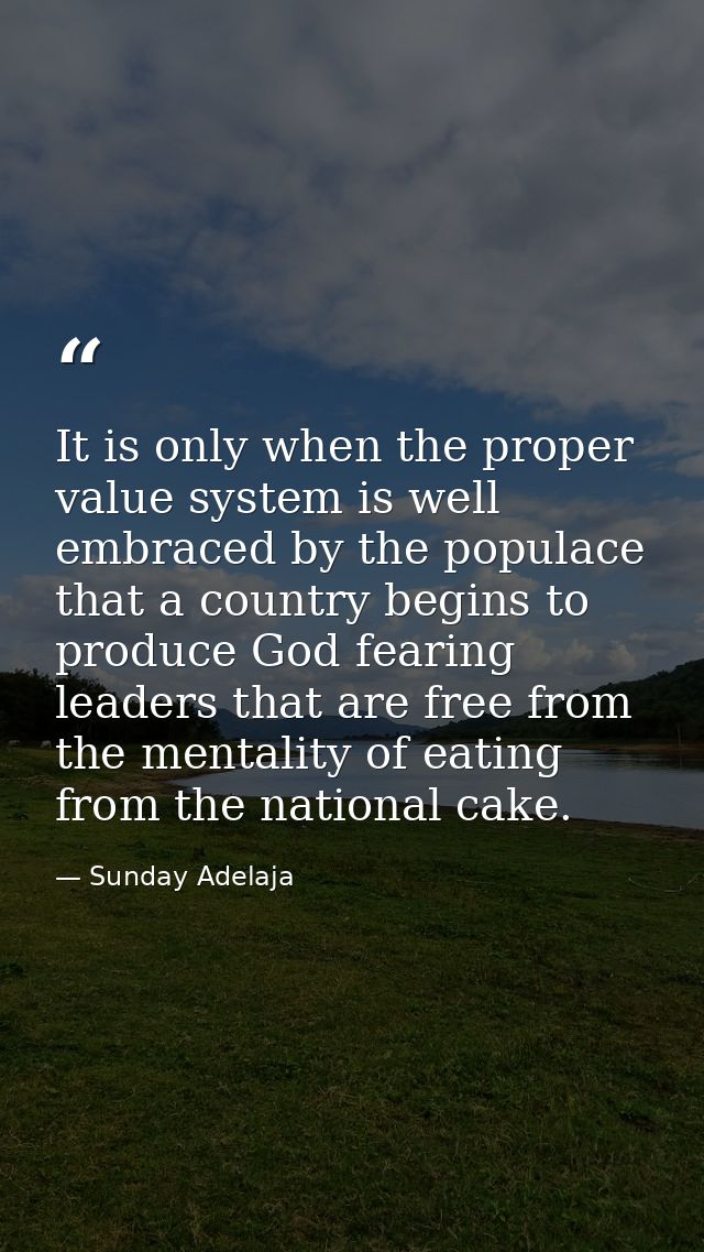 It is only when the proper value system is well embraced by the populace that a country begins to produce God fearing le — Sunday Adelaja