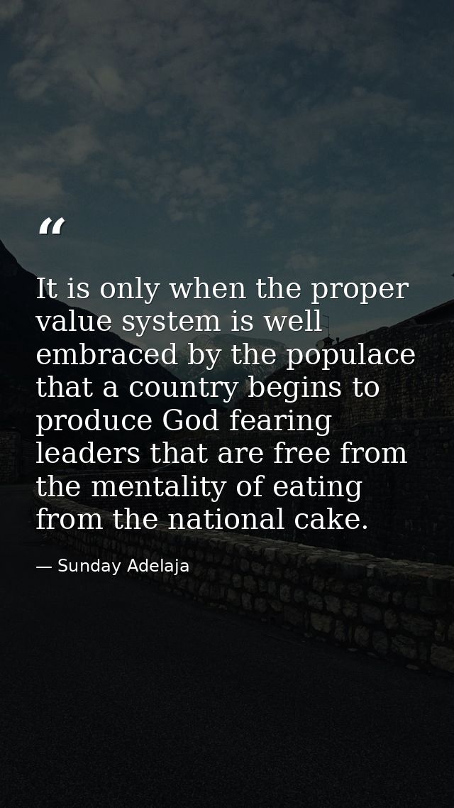 It is only when the proper value system is well embraced by the populace that a country begins to produce God fearing le — Sunday Adelaja