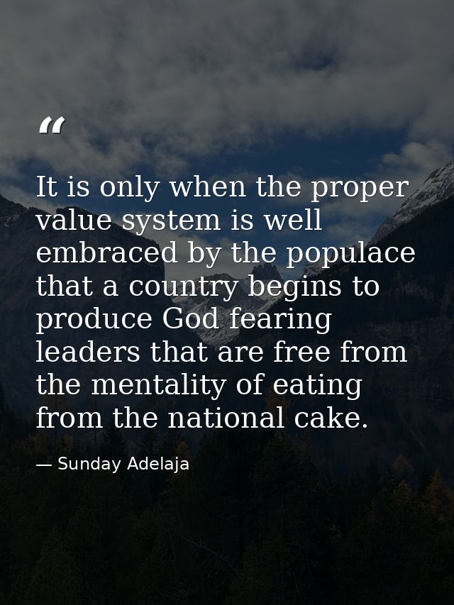 It is only when the proper value system is well embraced by the populace that a country begins to produce God fearing le — Sunday Adelaja