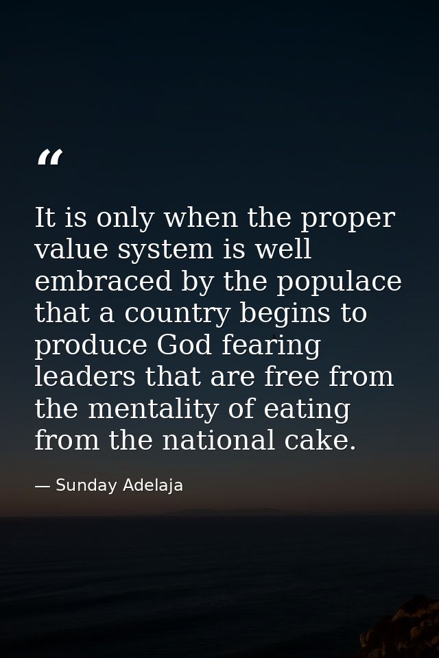 It is only when the proper value system is well embraced by the populace that a country begins to produce God fearing le — Sunday Adelaja