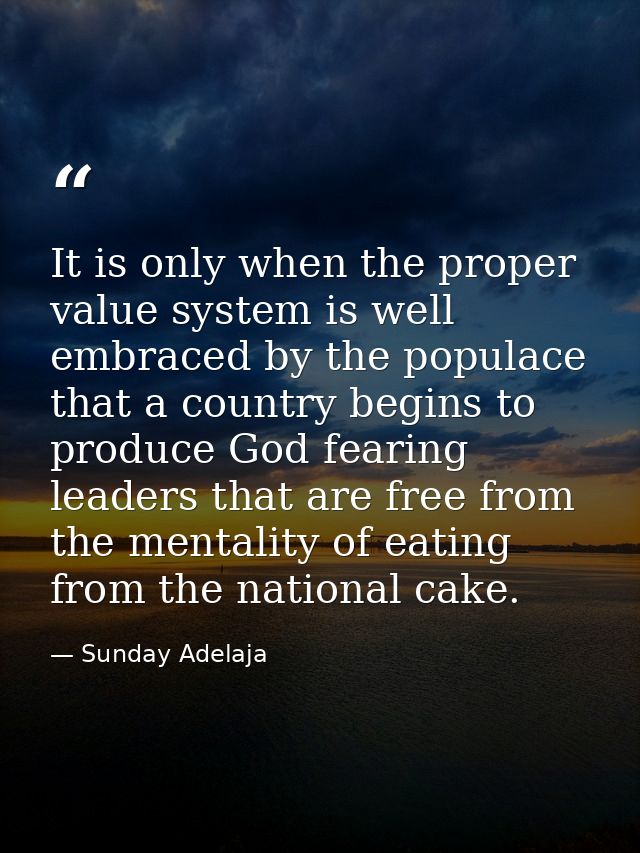 It is only when the proper value system is well embraced by the populace that a country begins to produce God fearing le — Sunday Adelaja