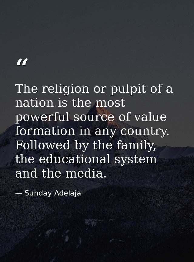 The religion or pulpit of a nation is the most powerful source of value formation in any country. Followed by the family — Sunday Adelaja