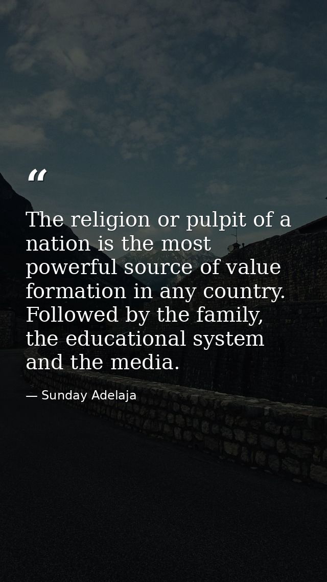 The religion or pulpit of a nation is the most powerful source of value formation in any country. Followed by the family — Sunday Adelaja
