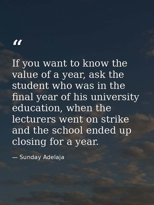 If you want to know the value of a year, ask the student who was in the final year of his university education, when the — Sunday Adelaja